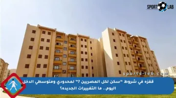 قفزة في شروط “سكن لكل المصريين 7” لمحدودي ومتوسطي الدخل اليوم.. ما التغييرات الجديدة؟